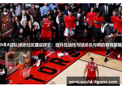 NBA球队球迷社区建设探索：提升互动性与球迷参与感的有效策略