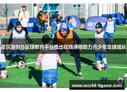 皮尔洛创办足球教育平台推出在线课程助力青少年足球成长