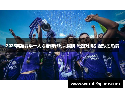 2023英超赛季十大必看精彩对决揭晓 激烈对抗引爆球迷热情