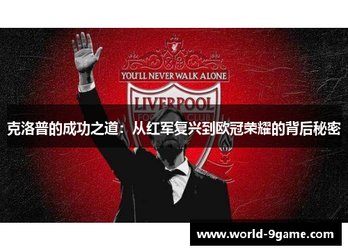 克洛普的成功之道：从红军复兴到欧冠荣耀的背后秘密