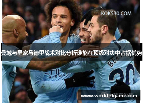 曼城与皇家马德里战术对比分析谁能在顶级对决中占据优势