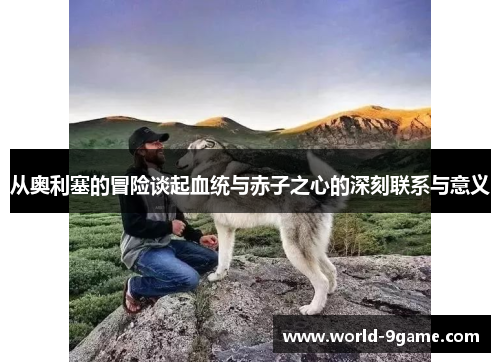从奥利塞的冒险谈起血统与赤子之心的深刻联系与意义