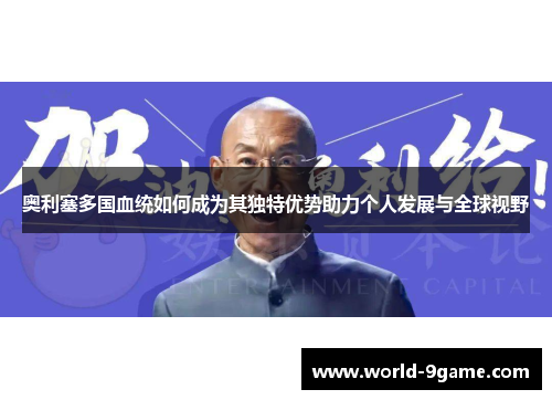 奥利塞多国血统如何成为其独特优势助力个人发展与全球视野