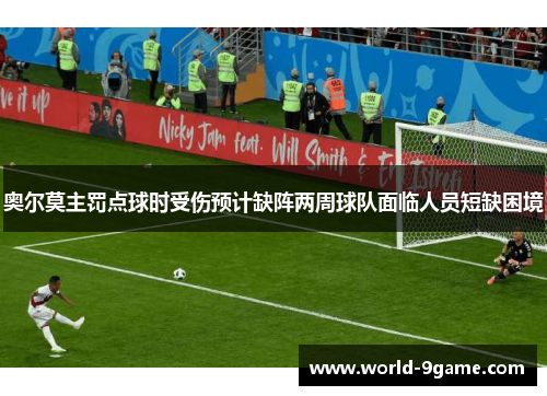 奥尔莫主罚点球时受伤预计缺阵两周球队面临人员短缺困境