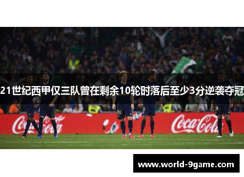 21世纪西甲仅三队曾在剩余10轮时落后至少3分逆袭夺冠