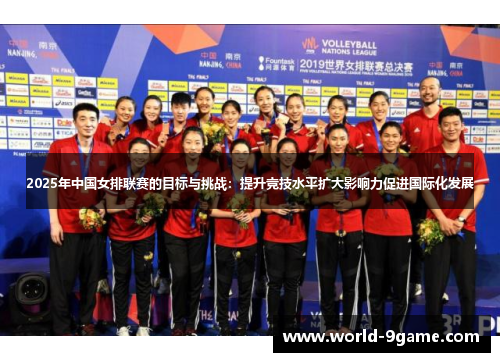 2025年中国女排联赛的目标与挑战：提升竞技水平扩大影响力促进国际化发展