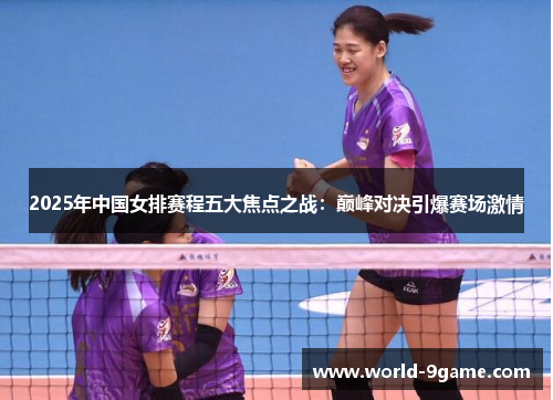 2025年中国女排赛程五大焦点之战：巅峰对决引爆赛场激情