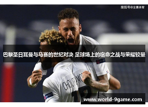 巴黎圣日耳曼与马赛的世纪对决 足球场上的宿命之战与荣耀较量