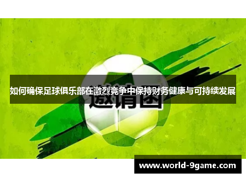 如何确保足球俱乐部在激烈竞争中保持财务健康与可持续发展