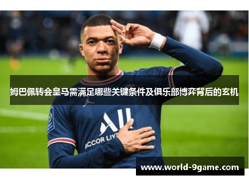 姆巴佩转会皇马需满足哪些关键条件及俱乐部博弈背后的玄机