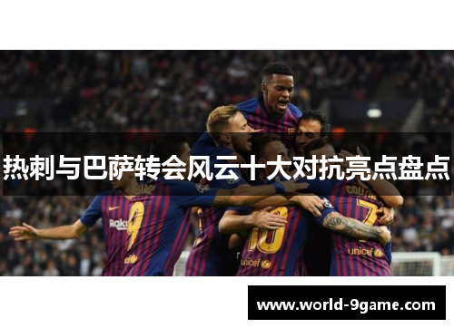 热刺与巴萨转会风云十大对抗亮点盘点