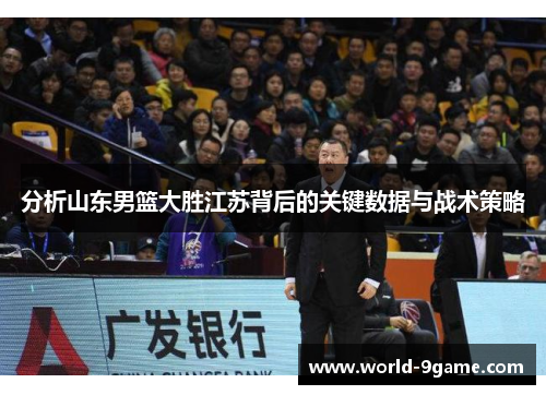 分析山东男篮大胜江苏背后的关键数据与战术策略