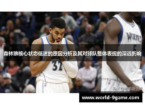 森林狼核心状态低迷的原因分析及其对球队整体表现的深远影响