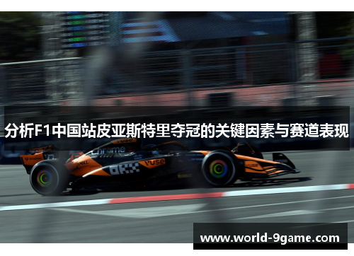分析F1中国站皮亚斯特里夺冠的关键因素与赛道表现