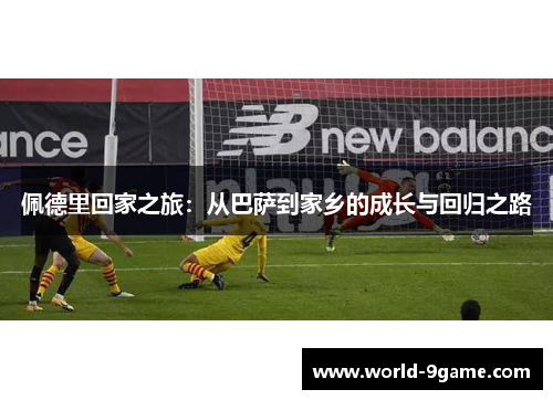 佩德里回家之旅：从巴萨到家乡的成长与回归之路
