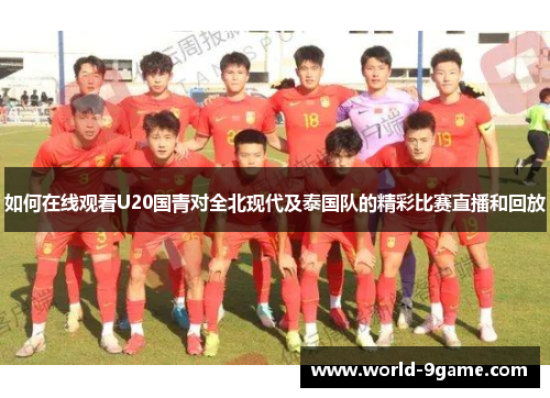 如何在线观看U20国青对全北现代及泰国队的精彩比赛直播和回放