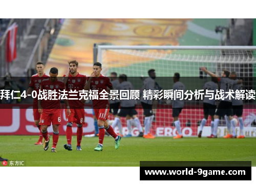 拜仁4-0战胜法兰克福全景回顾 精彩瞬间分析与战术解读