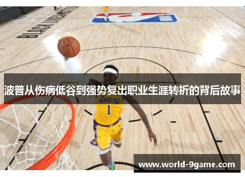 波普从伤病低谷到强势复出职业生涯转折的背后故事