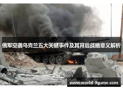 俄军空袭乌克兰五大关键事件及其背后战略意义解析