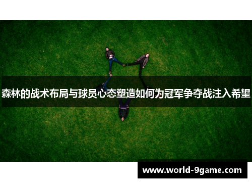 森林的战术布局与球员心态塑造如何为冠军争夺战注入希望