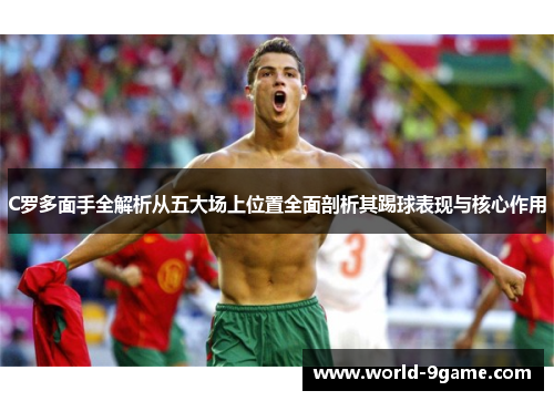 C罗多面手全解析从五大场上位置全面剖析其踢球表现与核心作用 C罗多面手全解析从五大场上位置全面剖析其踢球表现与核心作用