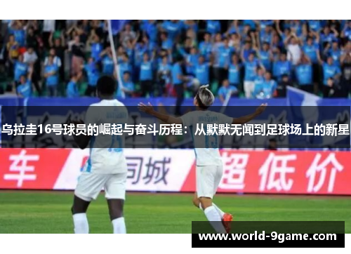 乌拉圭16号球员的崛起与奋斗历程：从默默无闻到足球场上的新星