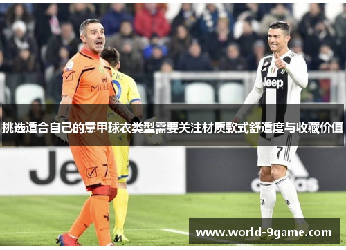 挑选适合自己的意甲球衣类型需要关注材质款式舒适度与收藏价值 挑选适合自己的意甲球衣类型需要关注材质款式舒适度与收藏价值