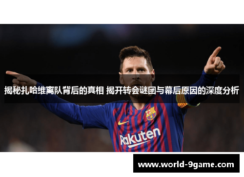 揭秘扎哈维离队背后的真相 揭开转会谜团与幕后原因的深度分析 揭秘扎哈维离队背后的真相 揭开转会谜团与幕后原因的深度分析