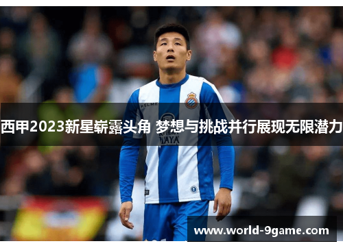 西甲2023新星崭露头角 梦想与挑战并行展现无限潜力