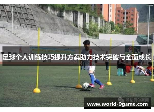 足球个人训练技巧提升方案助力技术突破与全面成长 足球个人训练技巧提升方案助力技术突破与全面成长