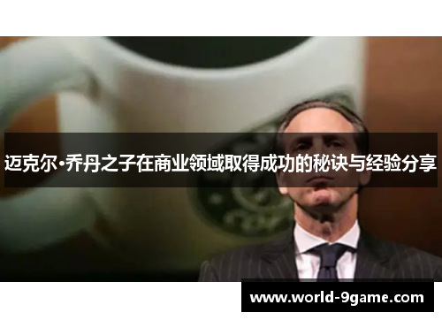迈克尔·乔丹之子在商业领域取得成功的秘诀与经验分享
