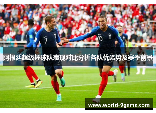 阿根廷超级杯球队表现对比分析各队优劣势及赛季前景