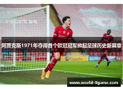 阿贾克斯1971年夺得首个欧冠冠军掀起足球历史新篇章 阿贾克斯1971年夺得首个欧冠冠军掀起足球历史新篇章