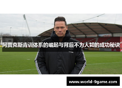 阿贾克斯青训体系的崛起与背后不为人知的成功秘诀
