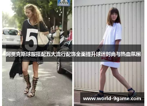 阿贾克斯球服搭配五大流行配饰全面提升球迷时尚与热血氛围