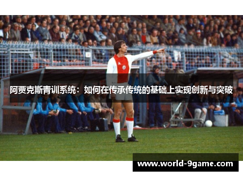阿贾克斯青训系统:如何在传承传统的基础上实现创新与突破 阿贾克斯青训系统:如何在传承传统的基础上实现创新与突破