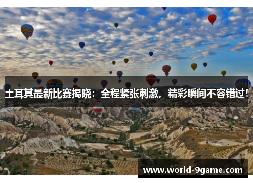 土耳其最新比赛揭晓：全程紧张刺激，精彩瞬间不容错过！