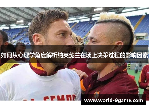 如何从心理学角度解析纳英戈兰在场上决策过程的影响因素 如何从心理学角度解析纳英戈兰在场上决策过程的影响因素
