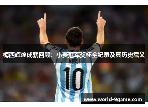 梅西辉煌成就回顾：小赛冠军奖杯全纪录及其历史意义