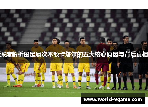 深度解析国足屡次不敌卡塔尔的五大核心原因与背后真相