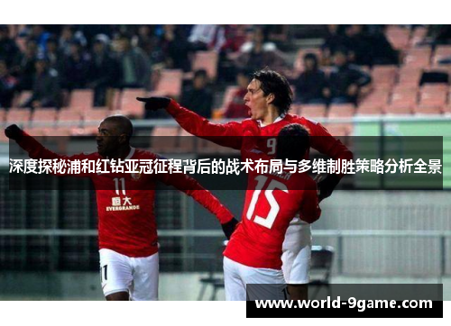 深度探秘浦和红钻亚冠征程背后的战术布局与多维制胜策略分析全景
