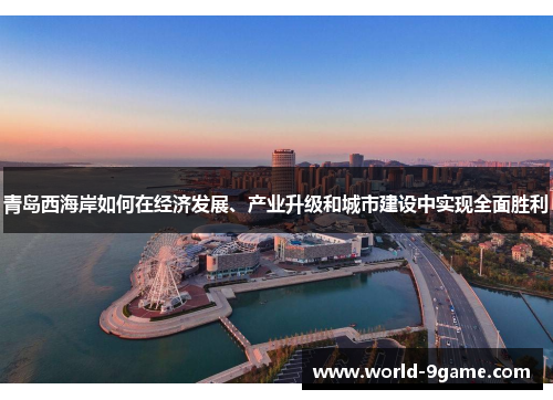青岛西海岸如何在经济发展、产业升级和城市建设中实现全面胜利 青岛西海岸如何在经济发展、产业升级和城市建设中实现全面胜利