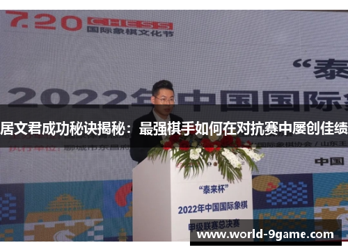 居文君成功秘诀揭秘:最强棋手如何在对抗赛中屡创佳绩 居文君成功秘诀揭秘:最强棋手如何在对抗赛中屡创佳绩