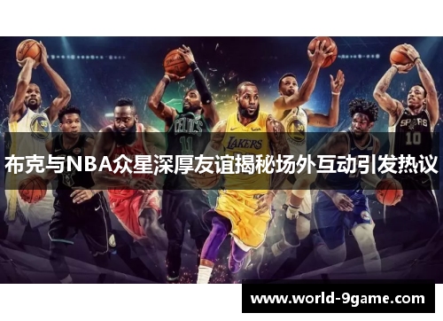 布克与NBA众星深厚友谊揭秘场外互动引发热议