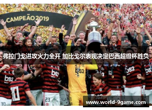 弗拉门戈进攻火力全开 加比戈尔表现决定巴西超级杯胜负