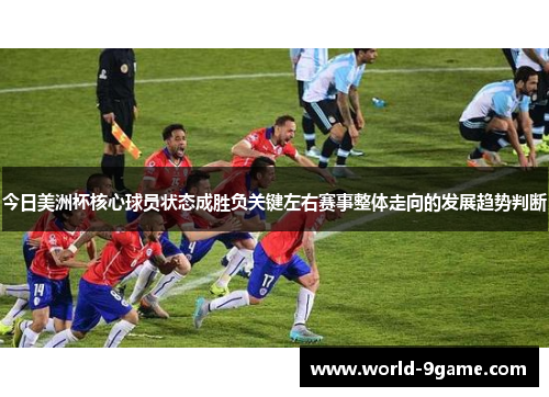 今日美洲杯核心球员状态成胜负关键左右赛事整体走向的发展趋势判断