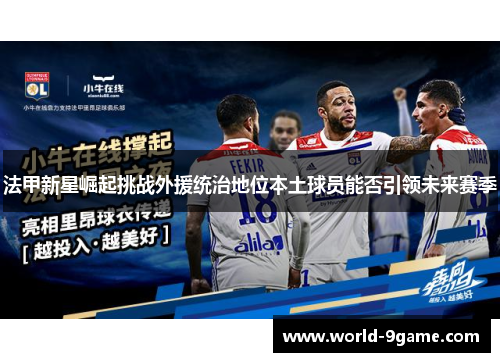 法甲新星崛起挑战外援统治地位本土球员能否引领未来赛季