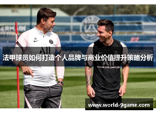 法甲球员如何打造个人品牌与商业价值提升策略分析