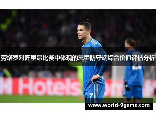 劳塔罗对阵里昂比赛中体现的意甲防守端综合价值评估分析