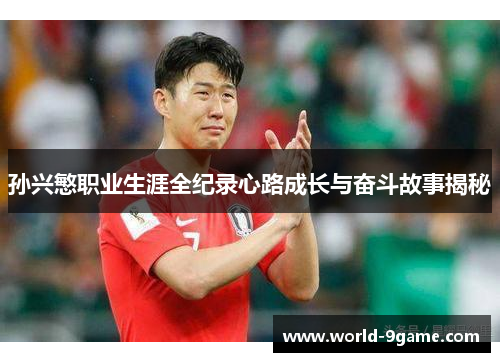 孙兴慜职业生涯全纪录心路成长与奋斗故事揭秘 孙兴慜职业生涯全纪录心路成长与奋斗故事揭秘